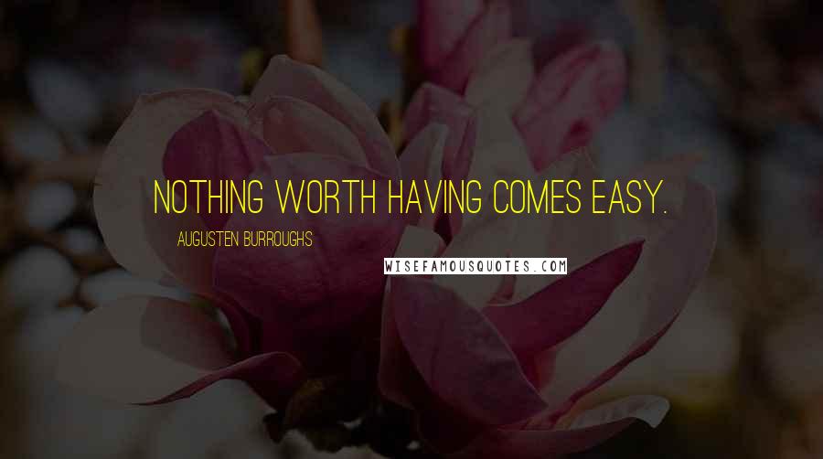 Augusten Burroughs Quotes: Nothing worth having comes easy.