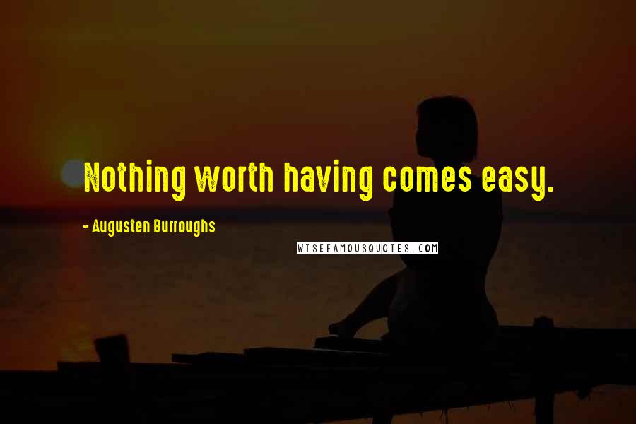 Augusten Burroughs Quotes: Nothing worth having comes easy.