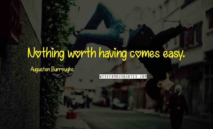 Augusten Burroughs Quotes: Nothing worth having comes easy.