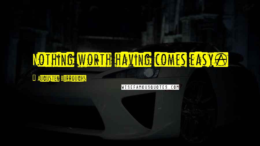 Augusten Burroughs Quotes: Nothing worth having comes easy.