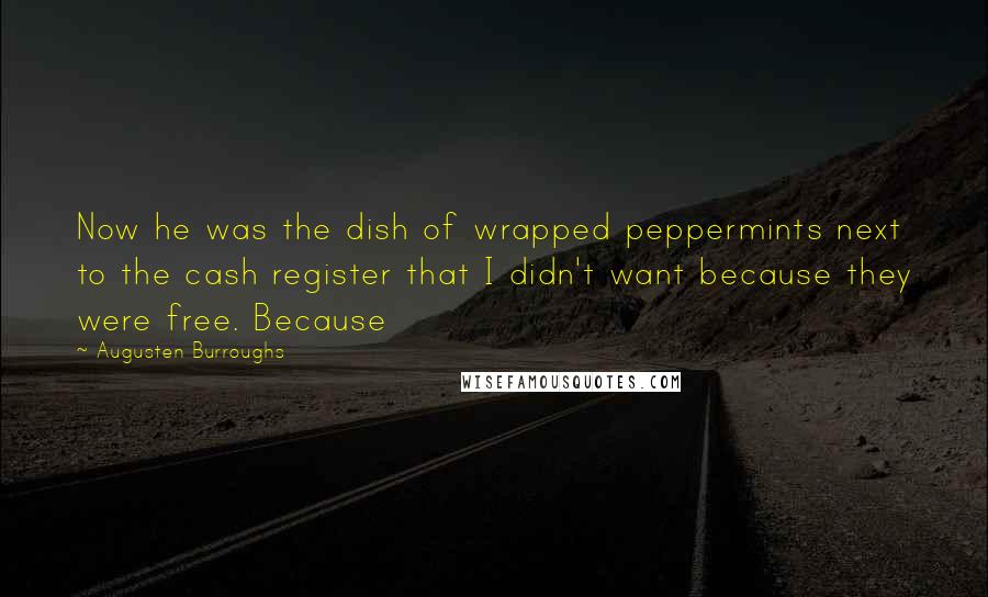 Augusten Burroughs Quotes: Now he was the dish of wrapped peppermints next to the cash register that I didn't want because they were free. Because