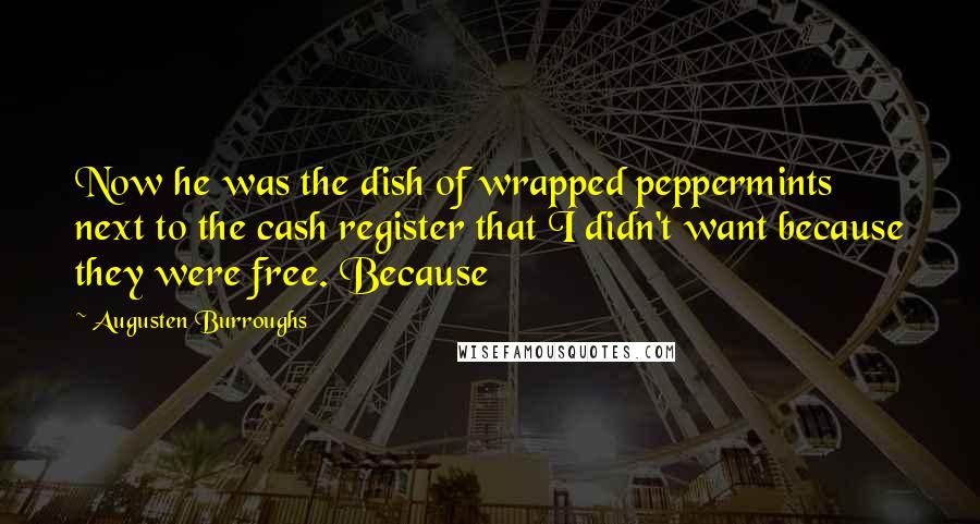 Augusten Burroughs Quotes: Now he was the dish of wrapped peppermints next to the cash register that I didn't want because they were free. Because