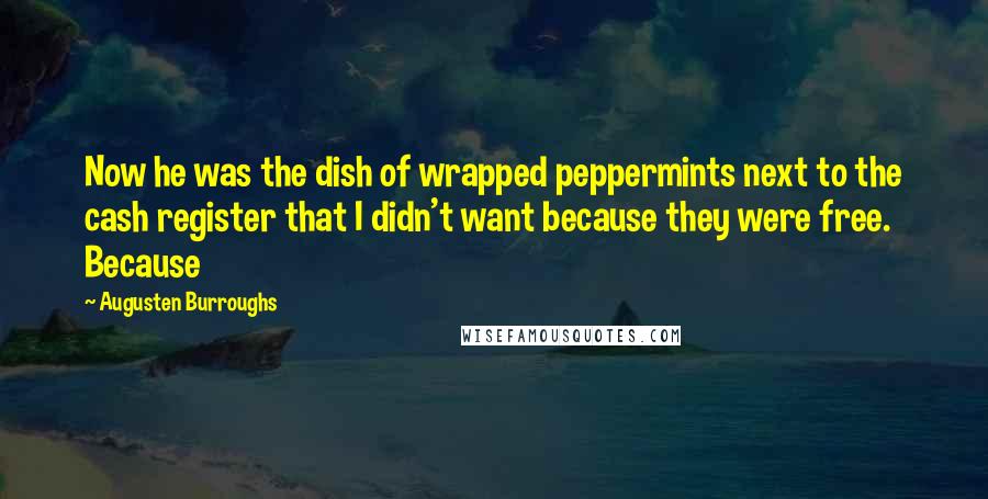 Augusten Burroughs Quotes: Now he was the dish of wrapped peppermints next to the cash register that I didn't want because they were free. Because