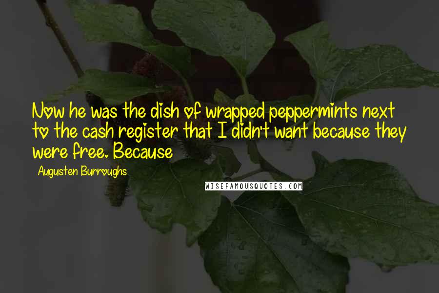 Augusten Burroughs Quotes: Now he was the dish of wrapped peppermints next to the cash register that I didn't want because they were free. Because