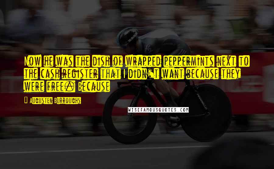 Augusten Burroughs Quotes: Now he was the dish of wrapped peppermints next to the cash register that I didn't want because they were free. Because