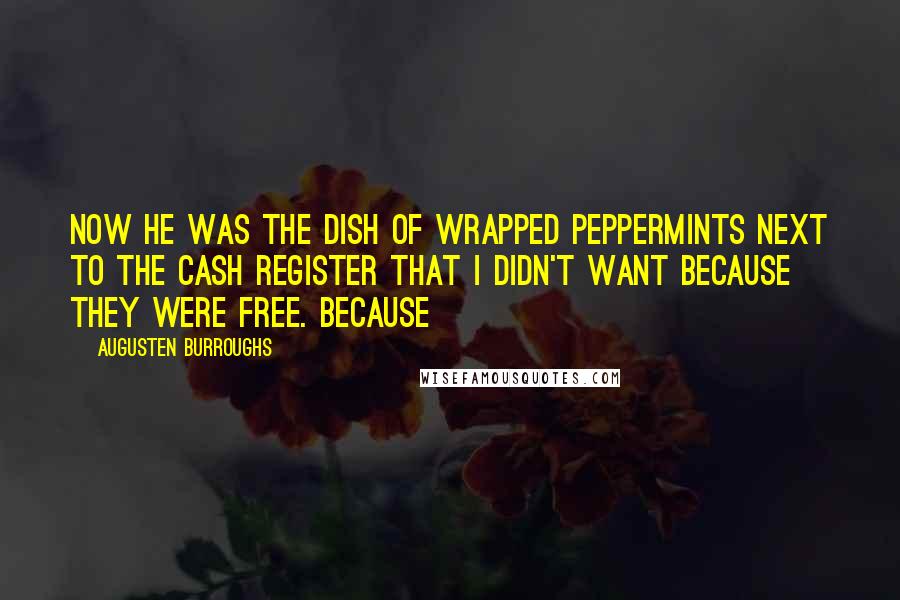 Augusten Burroughs Quotes: Now he was the dish of wrapped peppermints next to the cash register that I didn't want because they were free. Because