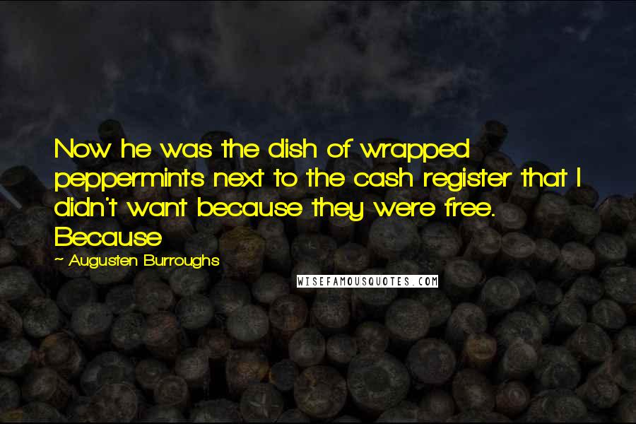 Augusten Burroughs Quotes: Now he was the dish of wrapped peppermints next to the cash register that I didn't want because they were free. Because