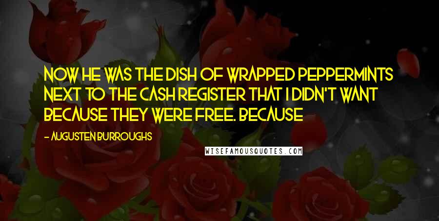 Augusten Burroughs Quotes: Now he was the dish of wrapped peppermints next to the cash register that I didn't want because they were free. Because