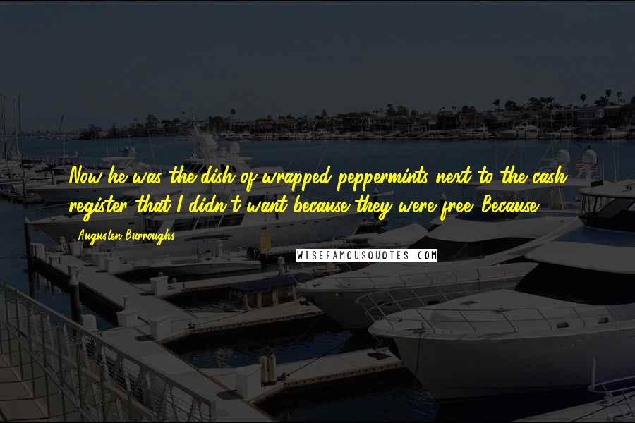 Augusten Burroughs Quotes: Now he was the dish of wrapped peppermints next to the cash register that I didn't want because they were free. Because