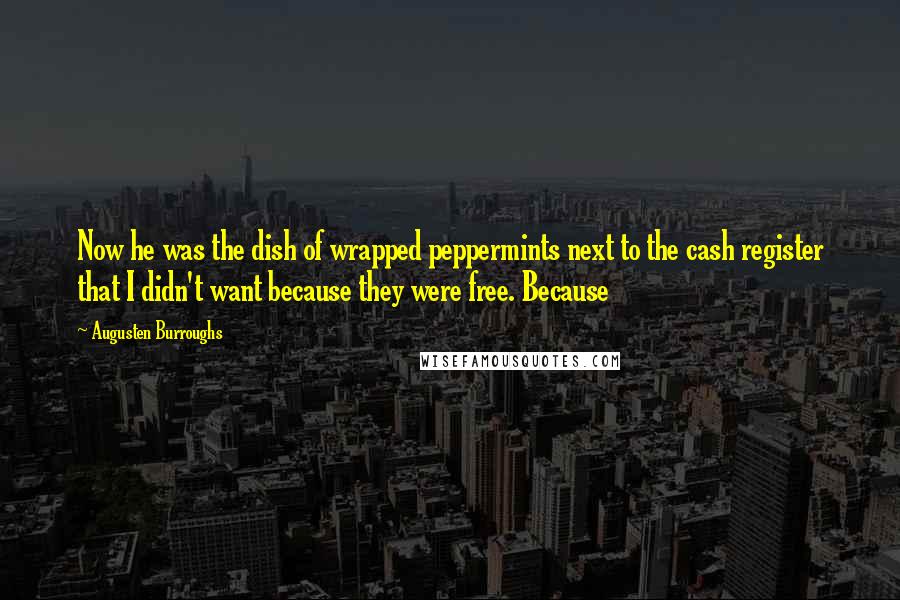 Augusten Burroughs Quotes: Now he was the dish of wrapped peppermints next to the cash register that I didn't want because they were free. Because
