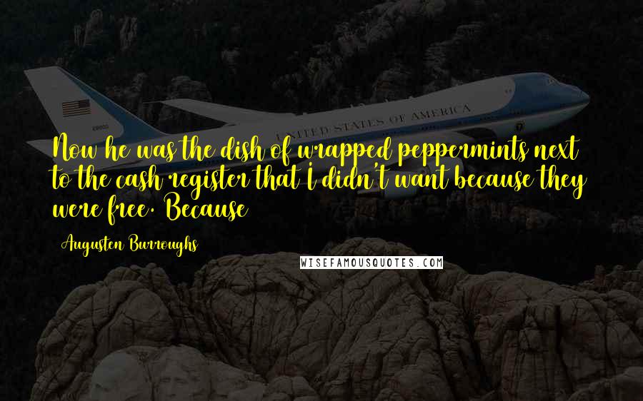 Augusten Burroughs Quotes: Now he was the dish of wrapped peppermints next to the cash register that I didn't want because they were free. Because