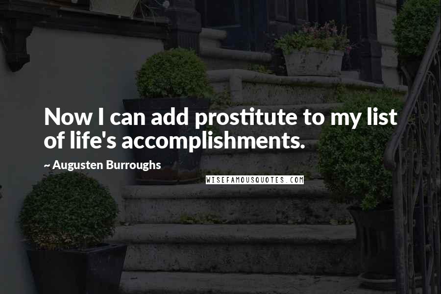Augusten Burroughs Quotes: Now I can add prostitute to my list of life's accomplishments.