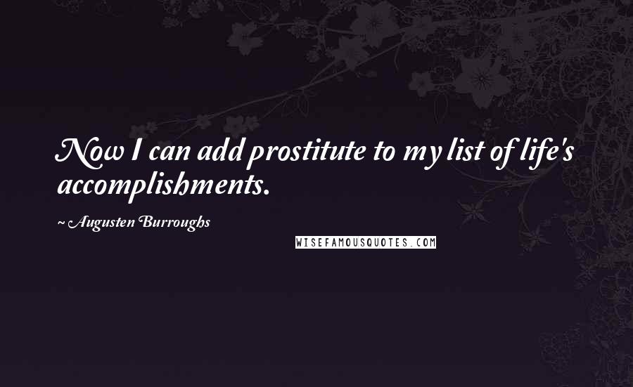 Augusten Burroughs Quotes: Now I can add prostitute to my list of life's accomplishments.