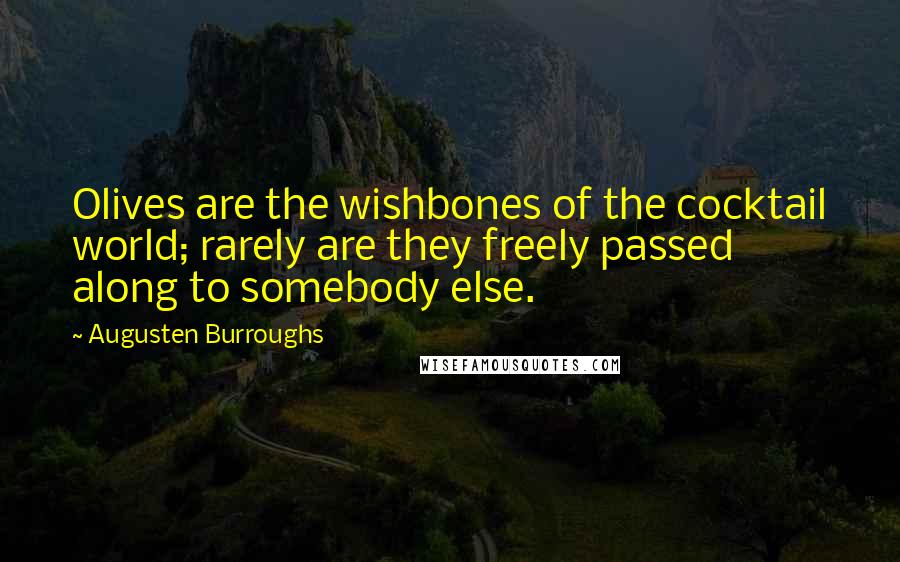 Augusten Burroughs Quotes: Olives are the wishbones of the cocktail world; rarely are they freely passed along to somebody else.