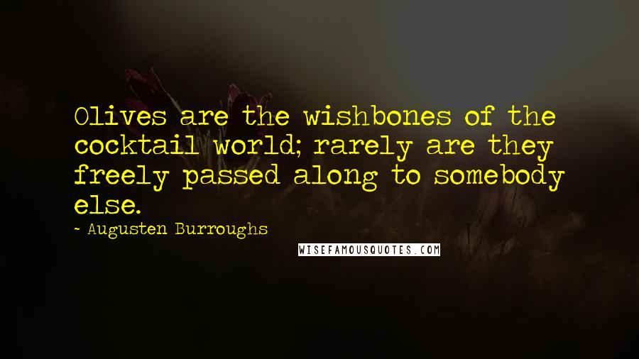 Augusten Burroughs Quotes: Olives are the wishbones of the cocktail world; rarely are they freely passed along to somebody else.