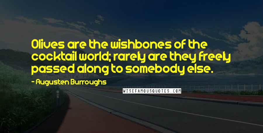 Augusten Burroughs Quotes: Olives are the wishbones of the cocktail world; rarely are they freely passed along to somebody else.