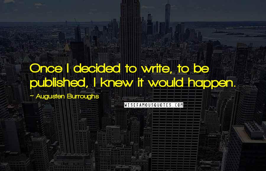 Augusten Burroughs Quotes: Once I decided to write, to be published, I knew it would happen.