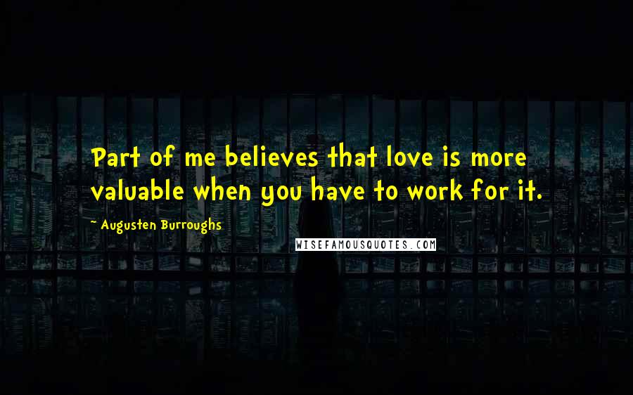 Augusten Burroughs Quotes: Part of me believes that love is more valuable when you have to work for it.