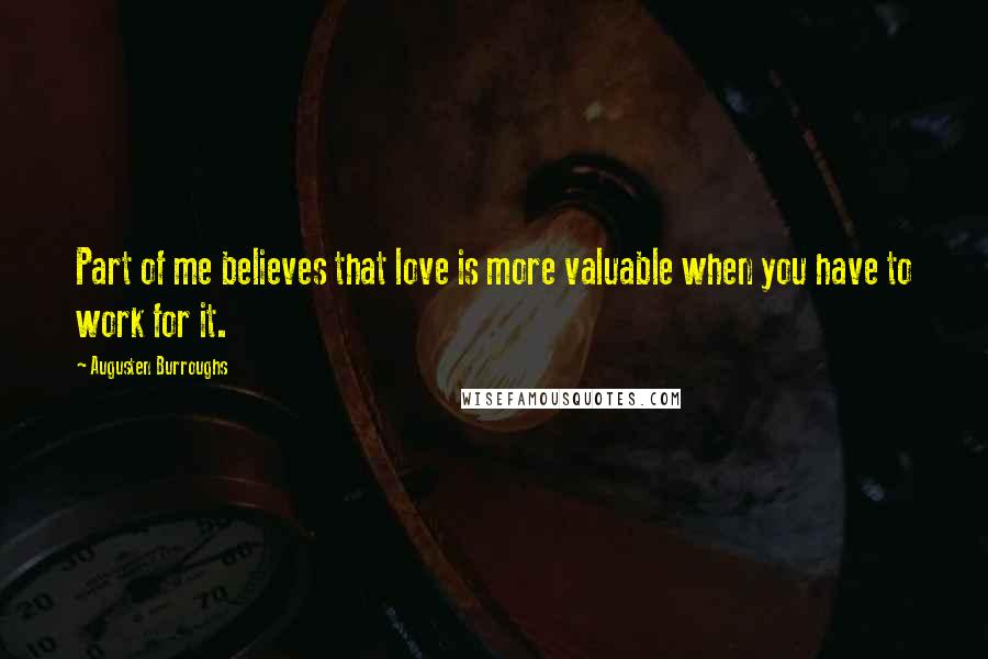 Augusten Burroughs Quotes: Part of me believes that love is more valuable when you have to work for it.