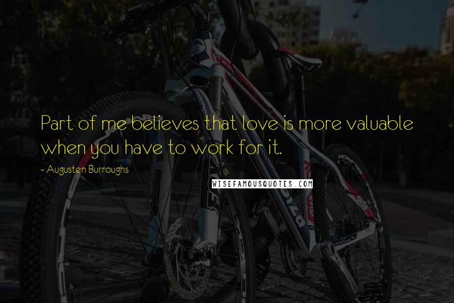 Augusten Burroughs Quotes: Part of me believes that love is more valuable when you have to work for it.