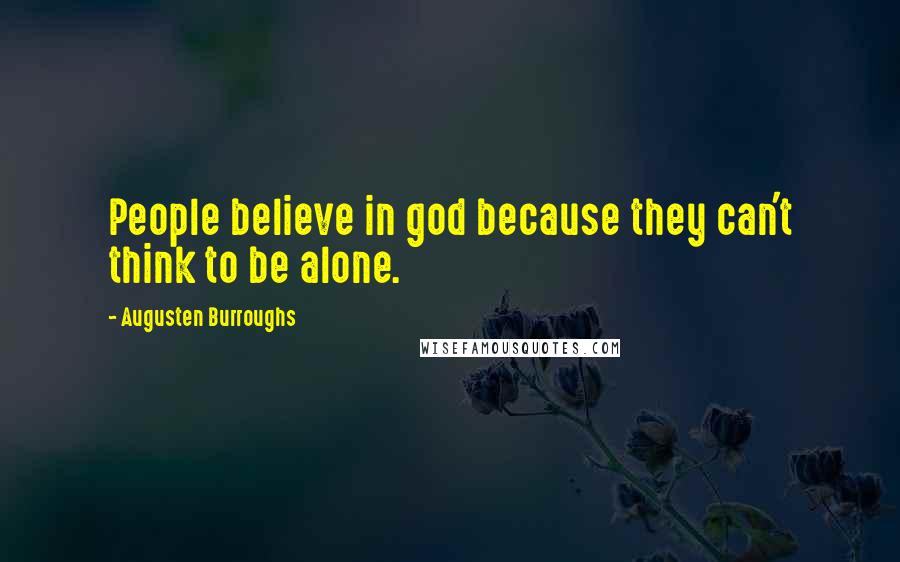 Augusten Burroughs Quotes: People believe in god because they can't think to be alone.