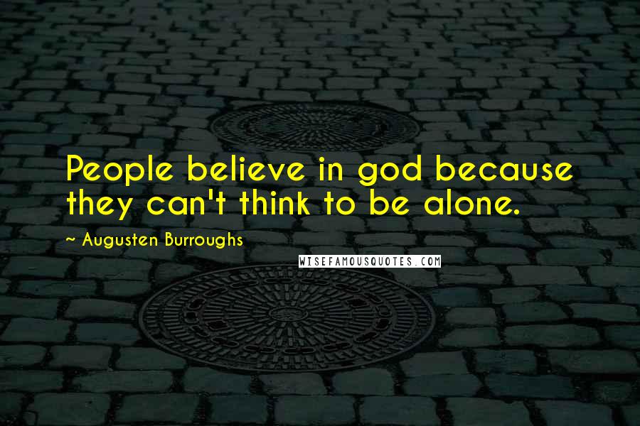 Augusten Burroughs Quotes: People believe in god because they can't think to be alone.