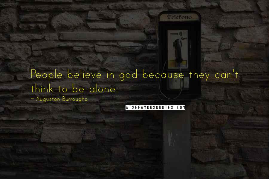 Augusten Burroughs Quotes: People believe in god because they can't think to be alone.