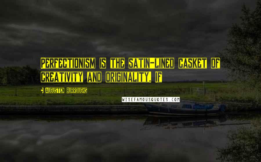 Augusten Burroughs Quotes: Perfectionism is the satin-lined casket of creativity and originality. If