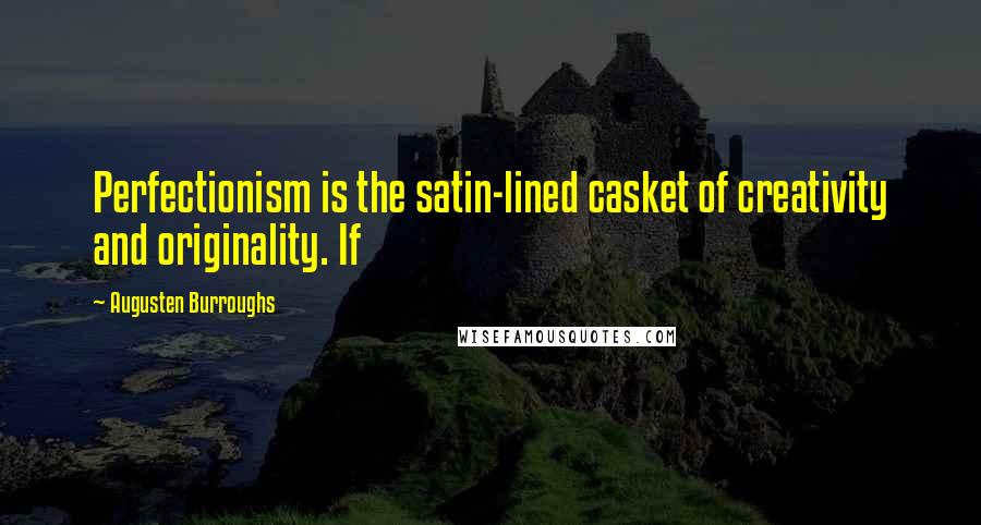 Augusten Burroughs Quotes: Perfectionism is the satin-lined casket of creativity and originality. If