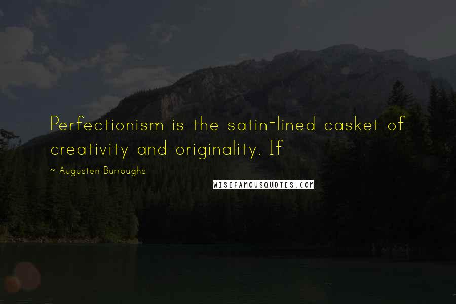 Augusten Burroughs Quotes: Perfectionism is the satin-lined casket of creativity and originality. If