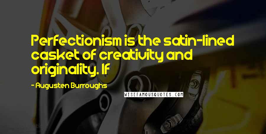 Augusten Burroughs Quotes: Perfectionism is the satin-lined casket of creativity and originality. If