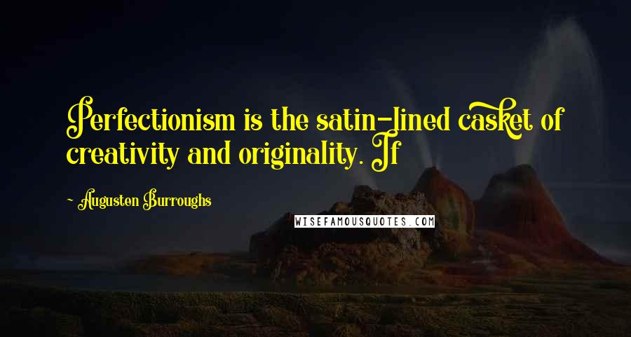 Augusten Burroughs Quotes: Perfectionism is the satin-lined casket of creativity and originality. If