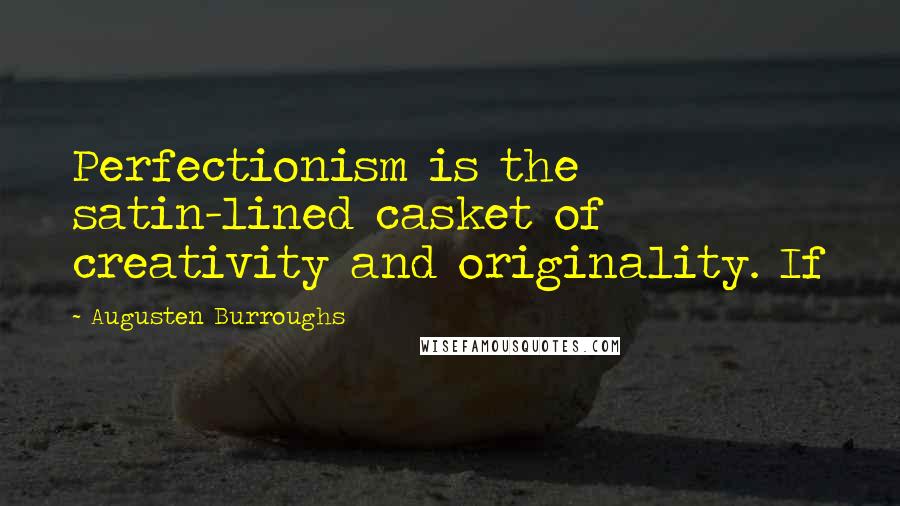 Augusten Burroughs Quotes: Perfectionism is the satin-lined casket of creativity and originality. If