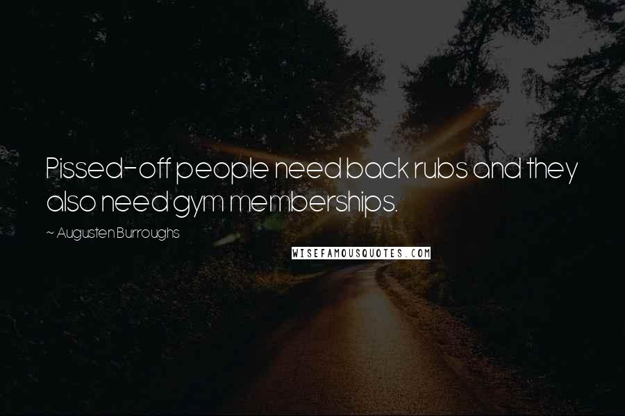 Augusten Burroughs Quotes: Pissed-off people need back rubs and they also need gym memberships.