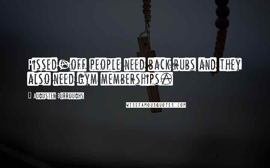 Augusten Burroughs Quotes: Pissed-off people need back rubs and they also need gym memberships.