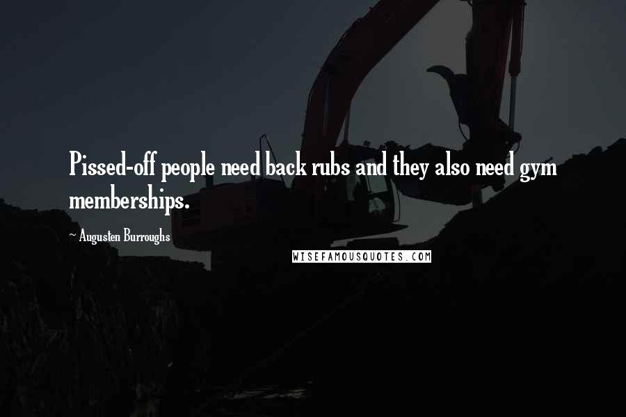 Augusten Burroughs Quotes: Pissed-off people need back rubs and they also need gym memberships.