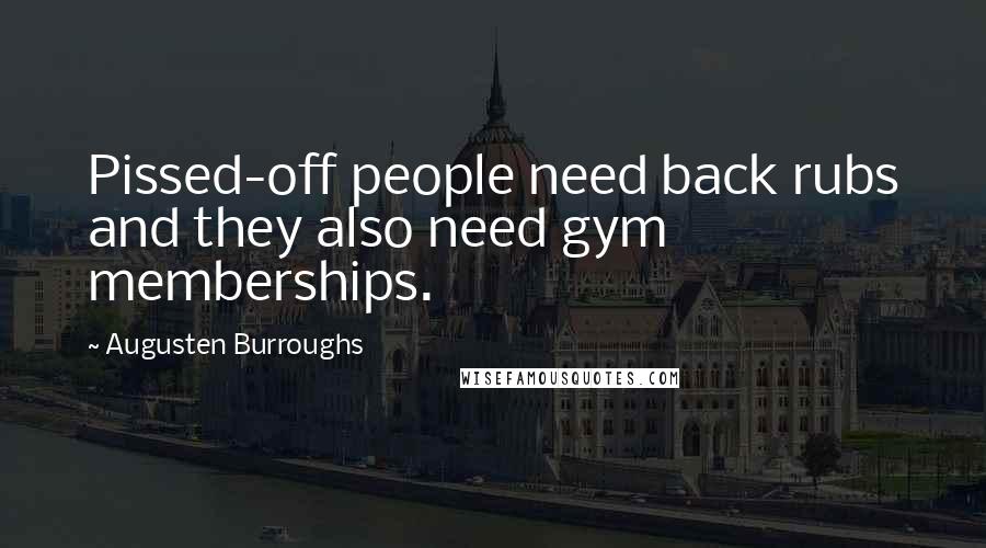 Augusten Burroughs Quotes: Pissed-off people need back rubs and they also need gym memberships.