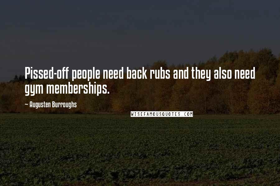 Augusten Burroughs Quotes: Pissed-off people need back rubs and they also need gym memberships.