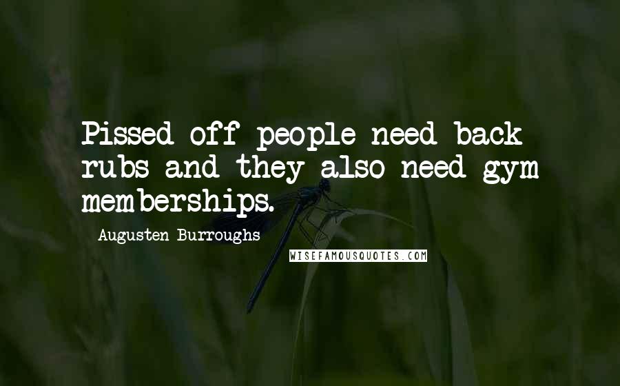 Augusten Burroughs Quotes: Pissed-off people need back rubs and they also need gym memberships.