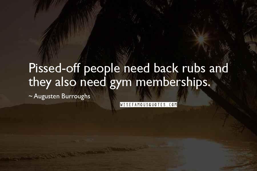 Augusten Burroughs Quotes: Pissed-off people need back rubs and they also need gym memberships.