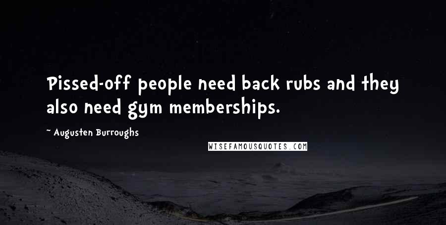 Augusten Burroughs Quotes: Pissed-off people need back rubs and they also need gym memberships.