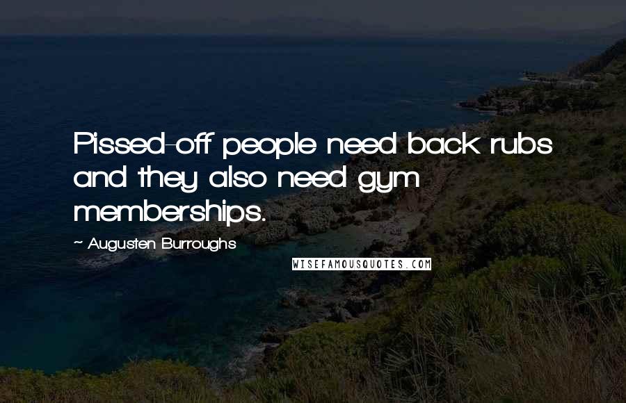 Augusten Burroughs Quotes: Pissed-off people need back rubs and they also need gym memberships.