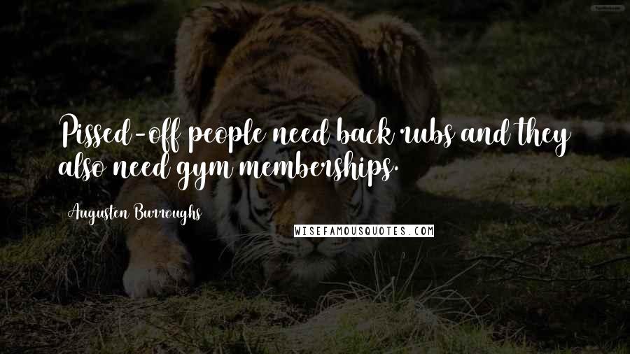 Augusten Burroughs Quotes: Pissed-off people need back rubs and they also need gym memberships.