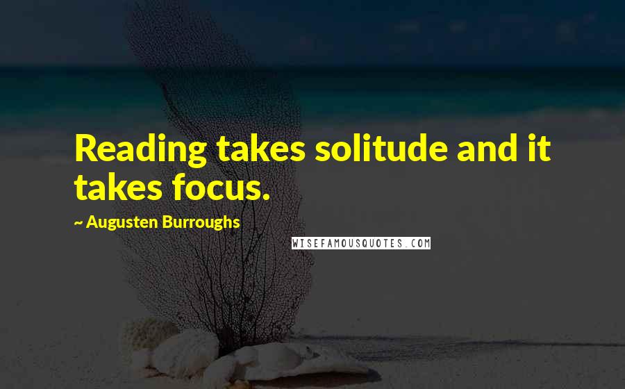 Augusten Burroughs Quotes: Reading takes solitude and it takes focus.