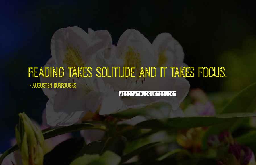 Augusten Burroughs Quotes: Reading takes solitude and it takes focus.