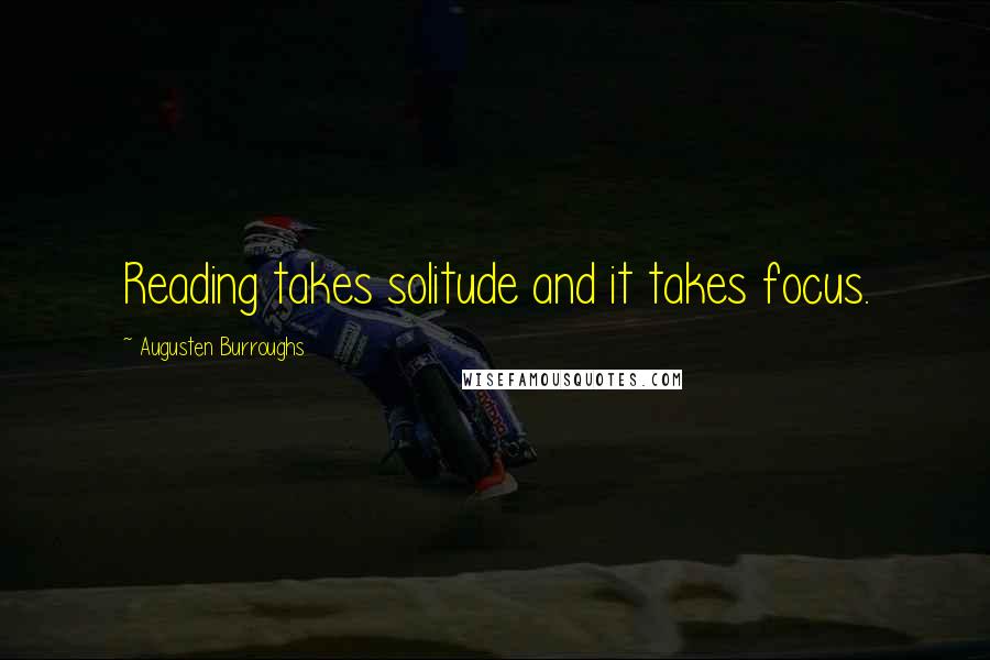 Augusten Burroughs Quotes: Reading takes solitude and it takes focus.