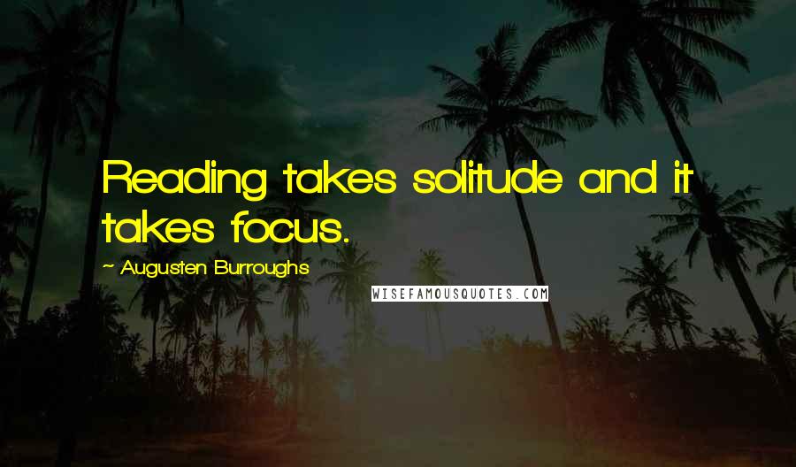 Augusten Burroughs Quotes: Reading takes solitude and it takes focus.
