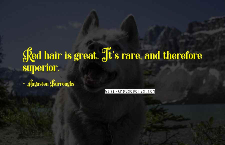 Augusten Burroughs Quotes: Red hair is great. It's rare, and therefore superior.