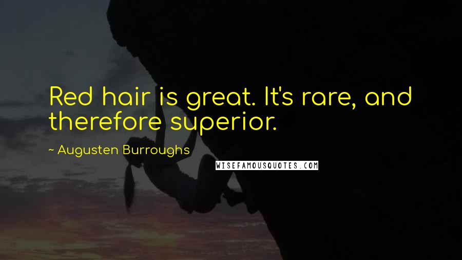 Augusten Burroughs Quotes: Red hair is great. It's rare, and therefore superior.