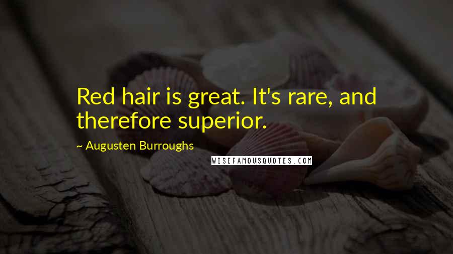 Augusten Burroughs Quotes: Red hair is great. It's rare, and therefore superior.